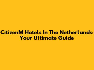CitizenM Hotels In The Netherlands: Your Ultimate Guide