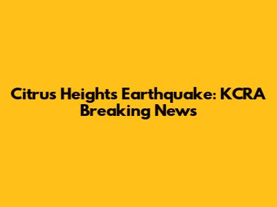 Citrus Heights Earthquake: KCRA Breaking News