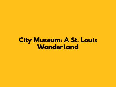 City Museum: A St. Louis Wonderland