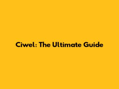 Ciwel: The Ultimate Guide