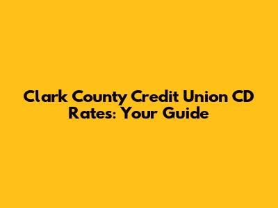 Clark County Credit Union CD Rates: Your Guide