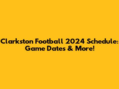 Clarkston Football 2024 Schedule: Game Dates & More!