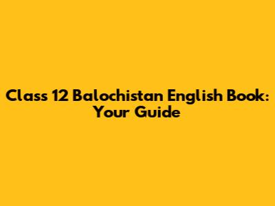 Class 12 Balochistan English Book: Your Guide