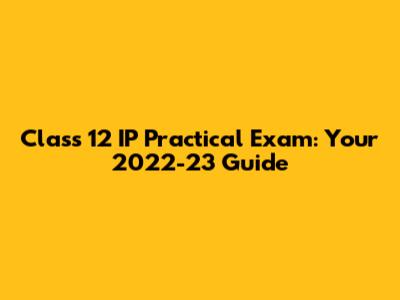 Class 12 IP Practical Exam: Your 2022-23 Guide