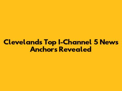 Cleveland's Top I-Channel 5 News Anchors Revealed