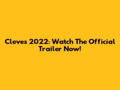Cleves 2022: Watch The Official Trailer Now!