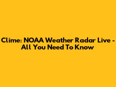 Clime: NOAA Weather Radar Live - All You Need To Know