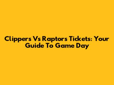 Clippers Vs Raptors Tickets: Your Guide To Game Day