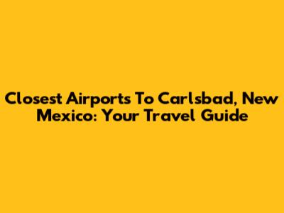 Closest Airports To Carlsbad, New Mexico: Your Travel Guide
