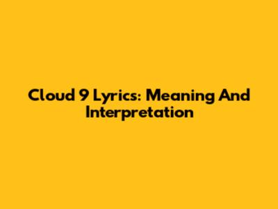 Cloud 9 Lyrics: Meaning And Interpretation