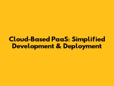 Cloud-Based PaaS: Simplified Development & Deployment
