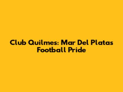 Club Quilmes: Mar Del Plata's Football Pride