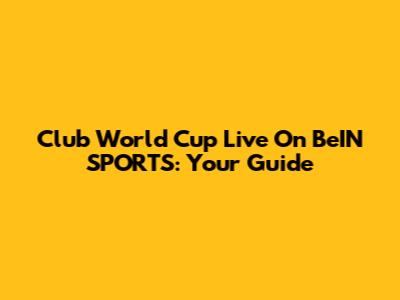 Club World Cup Live On BeIN SPORTS: Your Guide