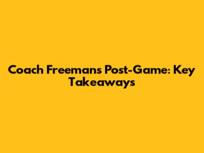 Coach Freeman's Post-Game: Key Takeaways