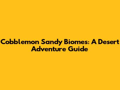 Cobblemon Sandy Biomes: A Desert Adventure Guide