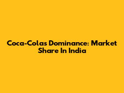 Coca-Cola's Dominance: Market Share In India