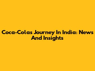 Coca-Cola's Journey In India: News And Insights