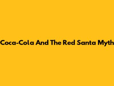 Coca-Cola And The Red Santa Myth