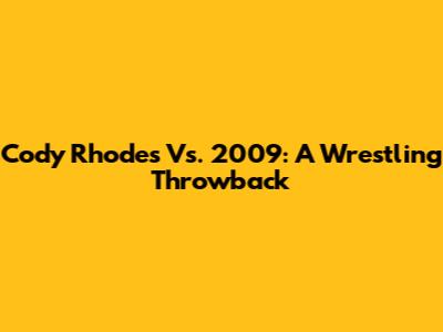 Cody Rhodes Vs. 2009: A Wrestling Throwback