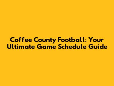 Coffee County Football: Your Ultimate Game Schedule Guide