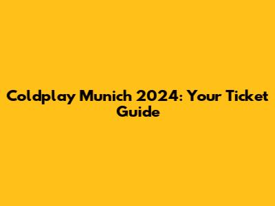 Coldplay Munich 2024: Your Ticket Guide