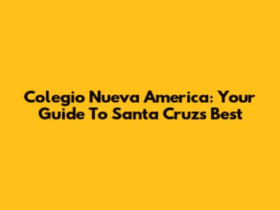 Colegio Nueva America: Your Guide To Santa Cruz's Best
