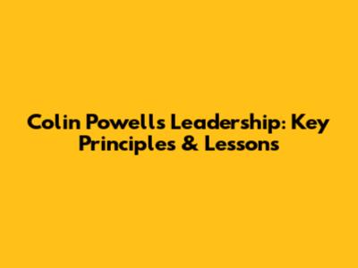 Colin Powell's Leadership: Key Principles & Lessons