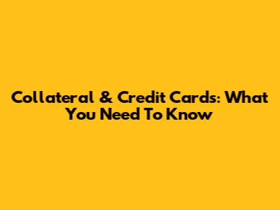 Collateral & Credit Cards: What You Need To Know