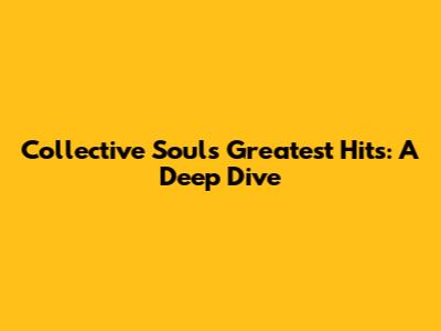 Collective Soul's Greatest Hits: A Deep Dive
