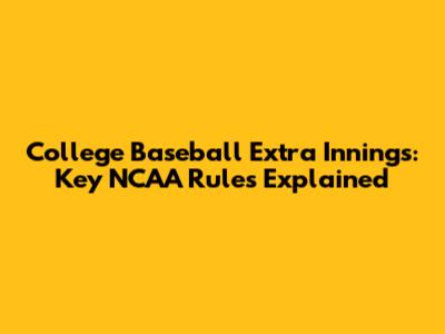 College Baseball Extra Innings: Key NCAA Rules Explained