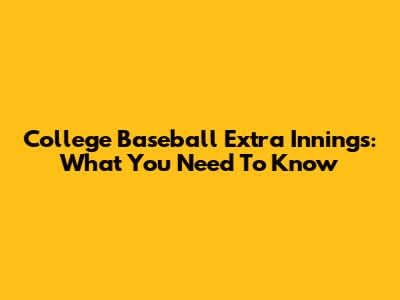 College Baseball Extra Innings: What You Need To Know