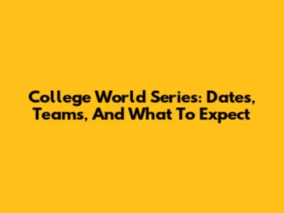 College World Series: Dates, Teams, And What To Expect