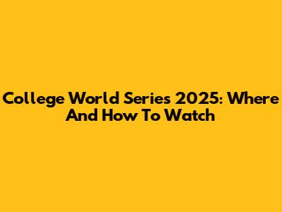 College World Series 2025: Where And How To Watch