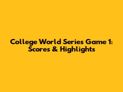 College World Series Game 1: Scores & Highlights