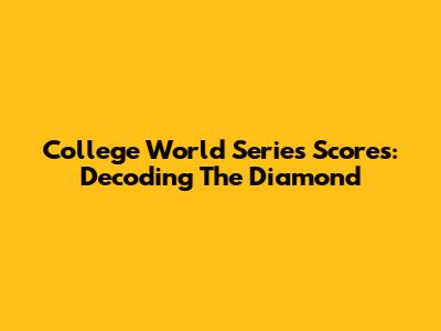 College World Series Scores: Decoding The Diamond