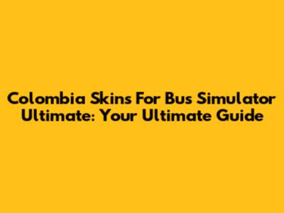 Colombia Skins For Bus Simulator Ultimate: Your Ultimate Guide