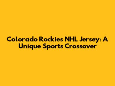 Colorado Rockies NHL Jersey: A Unique Sports Crossover