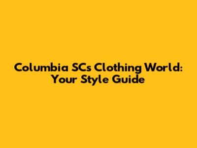 Columbia SC's Clothing World: Your Style Guide