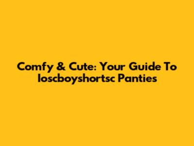 Comfy & Cute: Your Guide To Ioscboyshortsc Panties