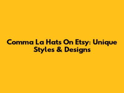 Comma La Hats On Etsy: Unique Styles & Designs