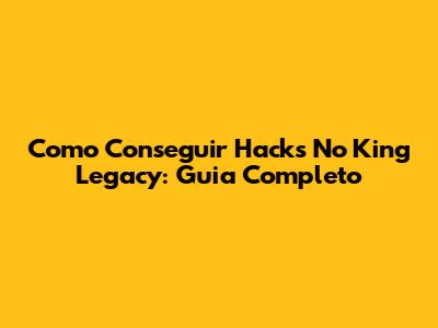 Como Conseguir Hacks No King Legacy: Guia Completo