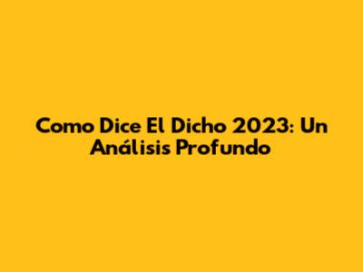 Como Dice El Dicho 2023: Un Análisis Profundo