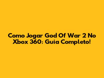 Como Jogar God Of War 2 No Xbox 360: Guia Completo!