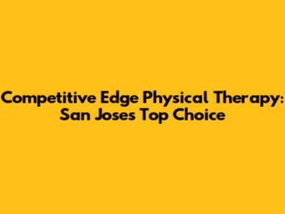 Competitive Edge Physical Therapy: San Jose's Top Choice