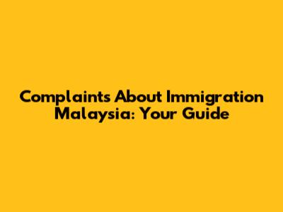Complaints About Immigration Malaysia: Your Guide