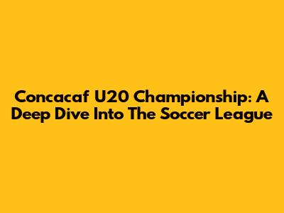 Concacaf U20 Championship: A Deep Dive Into The Soccer League