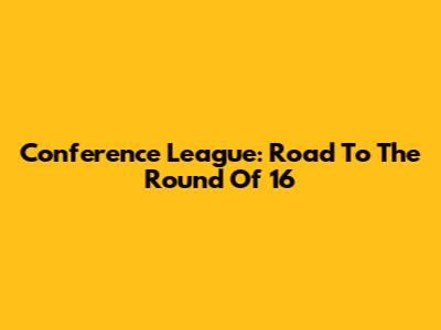 Conference League: Road To The Round Of 16