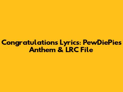 Congratulations Lyrics: PewDiePie's Anthem & LRC File