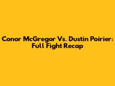 Conor McGregor Vs. Dustin Poirier: Full Fight Recap