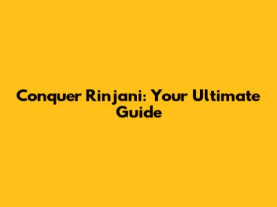 Conquer Rinjani: Your Ultimate Guide